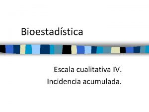 Bioestadstica Escala cualitativa IV Incidencia acumulada Incidencia acumulada