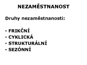 NEZAMSTNANOST Druhy nezamstnanosti FRIKN CYKLICK STRUKTURLN SEZNN FRIKN