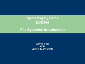 Operating Systems ECE 344 File Systems Introduction Ashvin