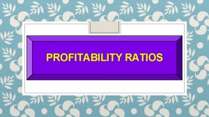 PROFITABILITY RATIOS Ratio Analysis Profitability Ratios Measure the