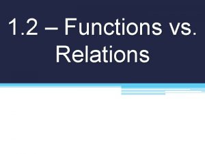 1 2 Functions vs Relations Relation Any set