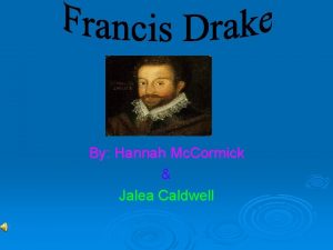 By Hannah Mc Cormick Jalea Caldwell Francis Drake