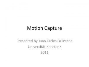 Motion Capture Presented by Juan Carlos Quintana Universitt