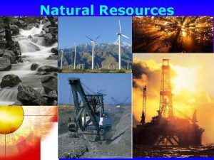 Natural Resources 2 Resources are limited and are