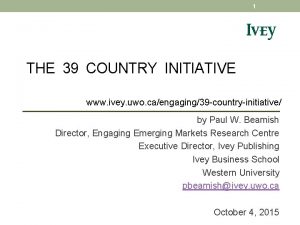 1 THE 39 COUNTRY INITIATIVE www ivey uwo