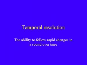 Temporal resolution The ability to follow rapid changes