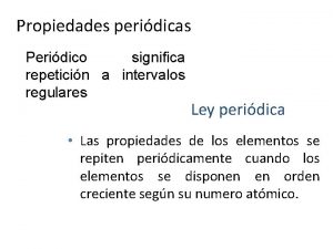 Propiedades peridicas Peridico significa repeticin a intervalos regulares