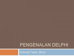 PENGENALAN DELPHI Achmad Yasid SKom Agenda Pengenalan IDE