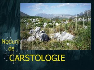 Notiuni de CARSTOLOGIE Carstologia studiaza reliefului format pe