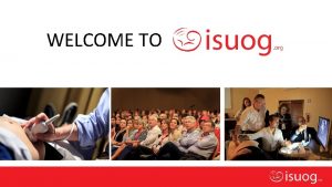 WELCOME TO Editable text here Welcome to ISUOG