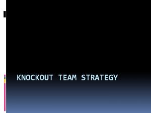 KNOCKOUT TEAM STRATEGY KNOCK OUT TEAMS STRATEGY OVERVIEW