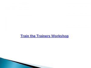 Train the Trainers Workshop Train the Trainers Workshop