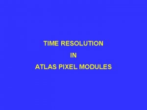 TIME RESOLUTION IN ATLAS PIXEL MODULES OUTLINE Atlas