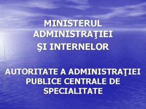 MINISTERUL ADMINISTRAIEI I INTERNELOR AUTORITATE A ADMINISTRAIEI PUBLICE