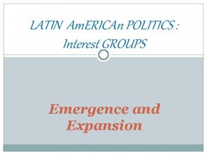 LATIN Am ERICAn POLITICS Interest GROUPS Emergence and