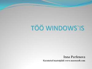 T WINDOWSIS Inna Parfenova Kasutatud materjalid www microsoft