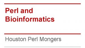 Perl and Bioinformatics Houston Perl Mongers What is