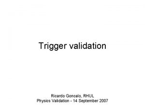 Trigger validation Ricardo Goncalo RHUL Physics Validation 14
