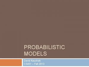 PROBABILISTIC MODELS David Kauchak CS 451 Fall 2013