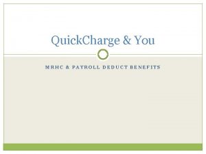 Quick Charge You MRHC PAYROLL DEDUCT BENEFITS Quick