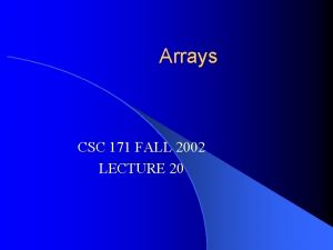 Arrays CSC 171 FALL 2002 LECTURE 20 Arrays