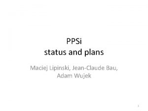 PPSi status and plans Maciej Lipinski JeanClaude Bau