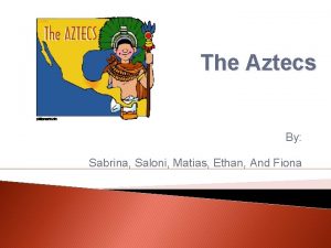 The Aztecs By Sabrina Saloni Matias Ethan And
