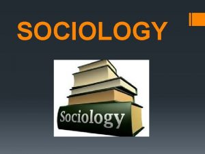 SOCIOLOGY WHAT IS SOCIOLOGY Sociologists are interested in