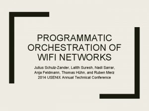 PROGRAMMATIC ORCHESTRATION OF WIFI NETWORKS Julius SchulzZander Lalith