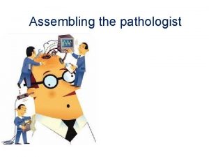 Assembling the pathologist The pathologist As a library