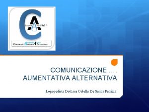 COMUNICAZIONE AUMENTATIVA ALTERNATIVA Logopedista Dott ssa Colella De