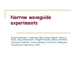 Narrow waveguide experiments Kazue Yokoyama Toshiyasu Higo Yasuo