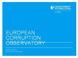 EUROPEAN CORRUPTION OBSERVATORY Alison Coleman EU Project Coordinator