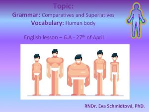 Topic Grammar Comparatives and Superlatives Vocabulary Human body