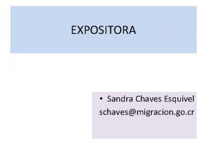 EXPOSITORA Sandra Chaves Esquivel schavesmigracion go cr MANUAL