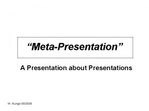 MetaPresentation A Presentation about Presentations W Runge 082008
