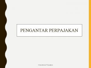 PENGANTAR PERPAJAKAN Komputerisasi Perpajakan PENGANTAR PERPAJAKAN Definisi Pajak