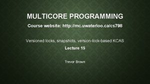 MULTICORE PROGRAMMING Course website http mc uwaterloo cacs