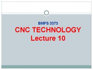 BMFS 3373 CNC TECHNOLOGY Lecture 10 Lecture Objectives