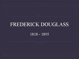 FREDERICK DOUGLASS 1818 1895 The Narrative describes Douglas