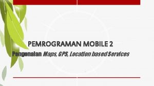 PEMROGRAMAN MOBILE 2 Pengenalan Maps GPS Location based