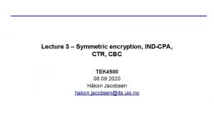 Lecture 3 Symmetric encryption INDCPA CTR CBC TEK