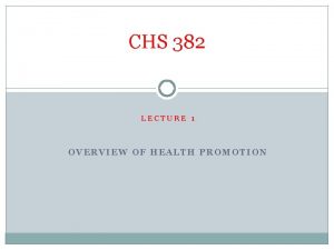 CHS 382 LECTURE 1 OVERVIEW OF HEALTH PROMOTION