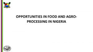 OPPORTUNITIES IN FOOD AND AGROPROCESSING IN NIGERIA OPPORTUNITIES