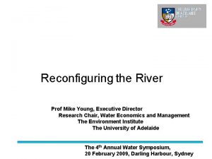 Reconfiguring the River Prof Mike Young Executive Director