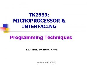 TK 2633 MICROPROCESSOR INTERFACING Programming Techniques LECTURER DR