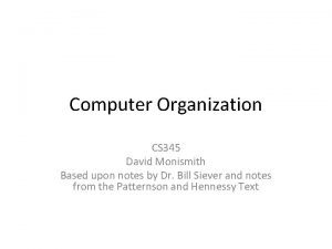 Computer Organization CS 345 David Monismith Based upon