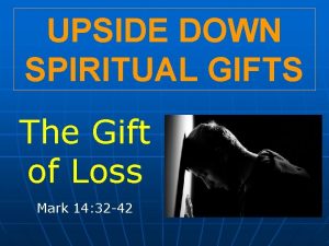 UPSIDE DOWN SPIRITUAL GIFTS The Gift of Loss