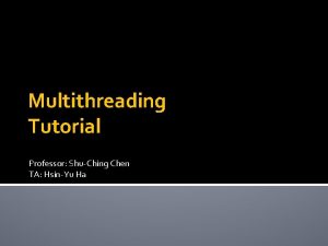 Multithreading Tutorial Professor ShuChing Chen TA HsinYu Ha