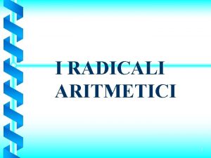 I RADICALI ARITMETICI 1 RADICE ENNESIMA DEL NUMERO